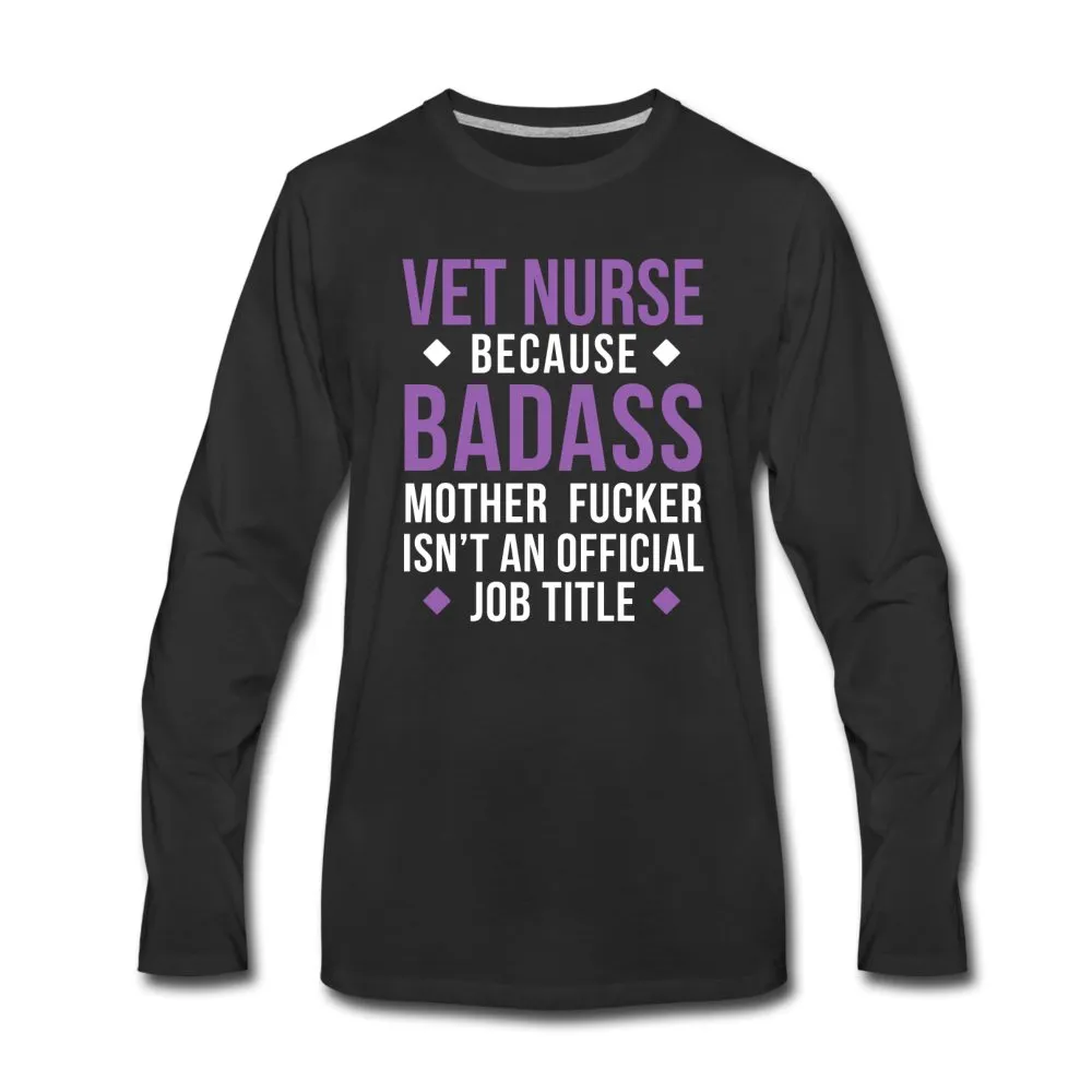 Vet Nurse because badass mother fucker isn't an official job title Unisex Premium Long Sleeve T-Shirt