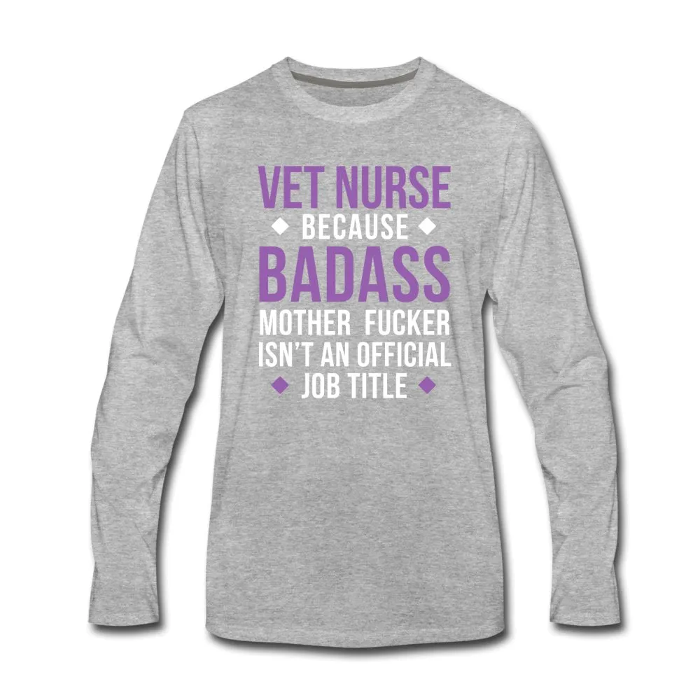 Vet Nurse because badass mother fucker isn't an official job title Unisex Premium Long Sleeve T-Shirt