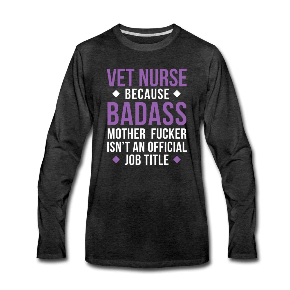 Vet Nurse because badass mother fucker isn't an official job title Unisex Premium Long Sleeve T-Shirt